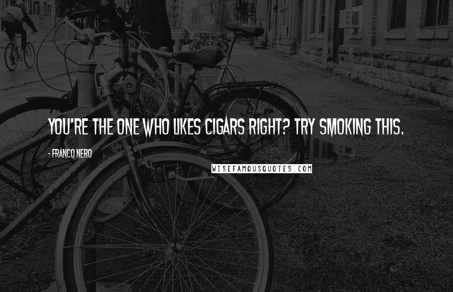 Franco Nero Quotes: You're the one who likes cigars right? Try smoking this.
