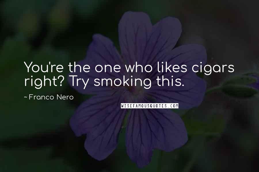 Franco Nero Quotes: You're the one who likes cigars right? Try smoking this.