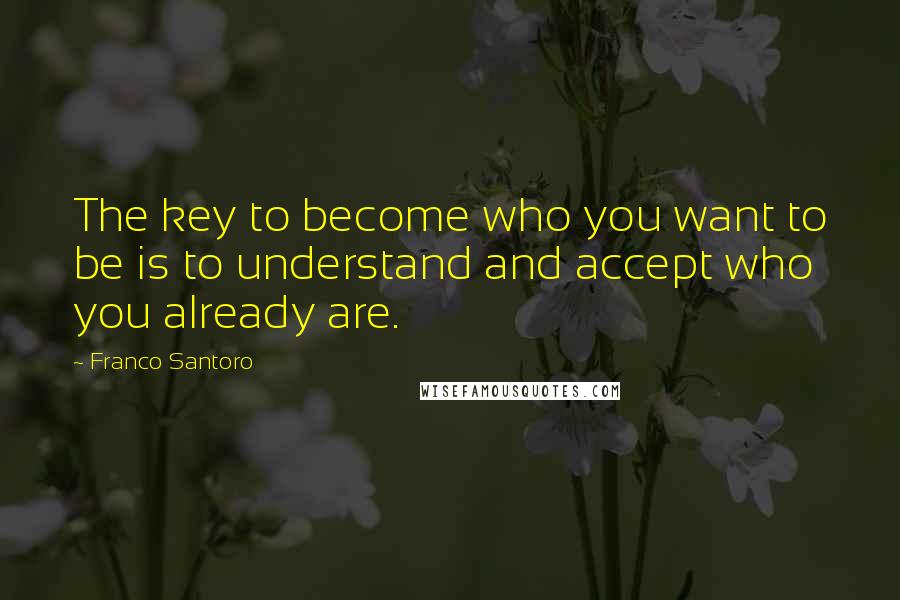 Franco Santoro Quotes: The key to become who you want to be is to understand and accept who you already are.