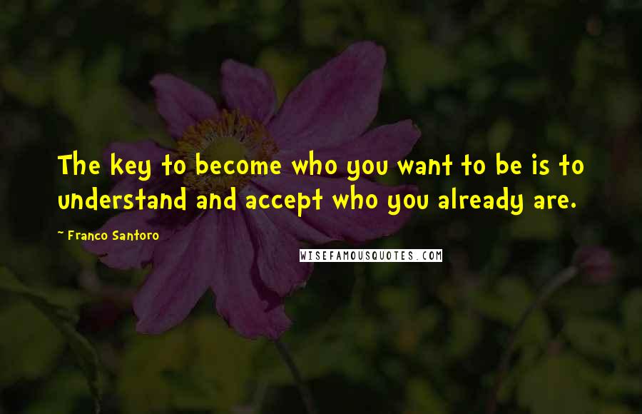 Franco Santoro Quotes: The key to become who you want to be is to understand and accept who you already are.