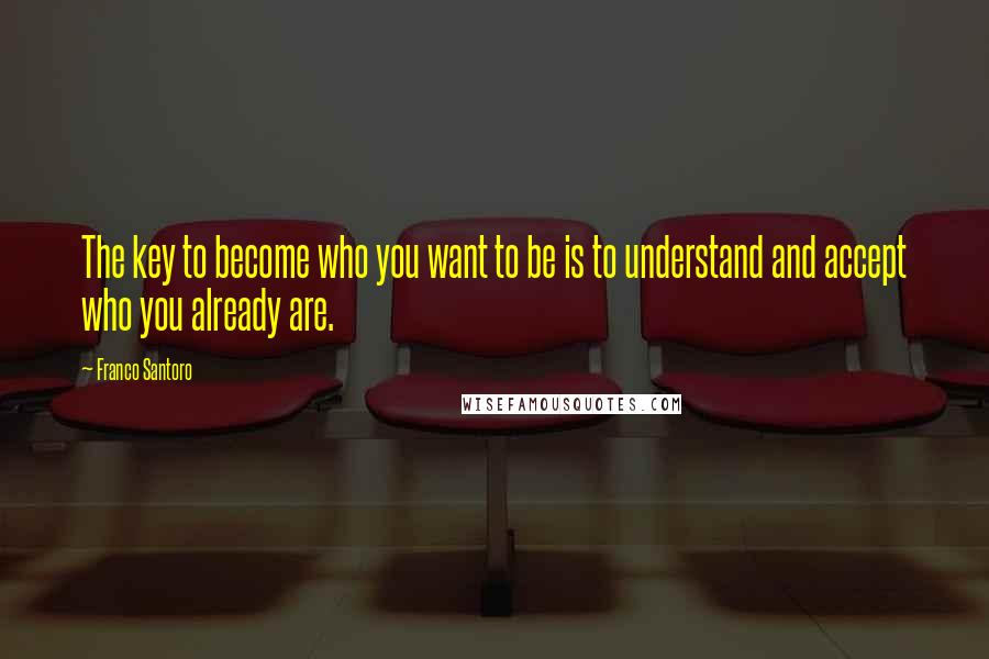 Franco Santoro Quotes: The key to become who you want to be is to understand and accept who you already are.