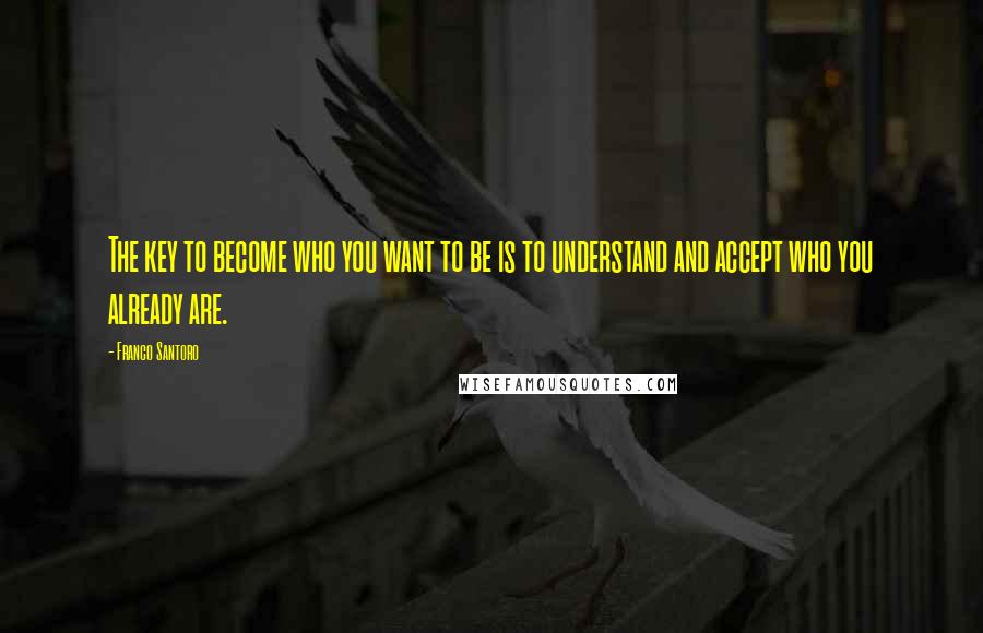 Franco Santoro Quotes: The key to become who you want to be is to understand and accept who you already are.