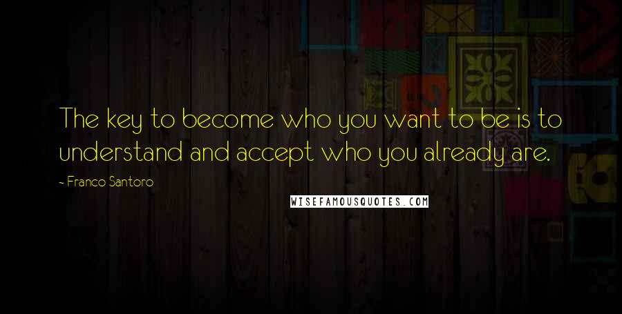 Franco Santoro Quotes: The key to become who you want to be is to understand and accept who you already are.