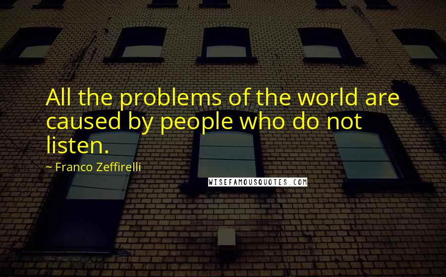 Franco Zeffirelli Quotes: All the problems of the world are caused by people who do not listen.