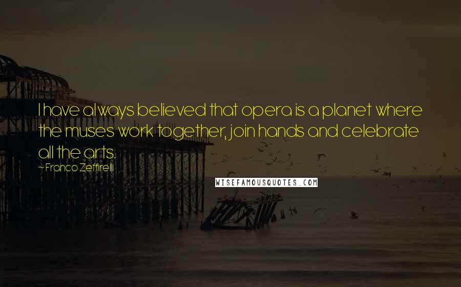 Franco Zeffirelli Quotes: I have always believed that opera is a planet where the muses work together, join hands and celebrate all the arts.