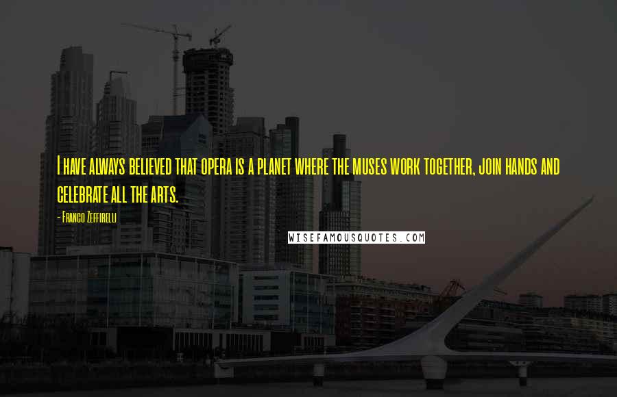 Franco Zeffirelli Quotes: I have always believed that opera is a planet where the muses work together, join hands and celebrate all the arts.