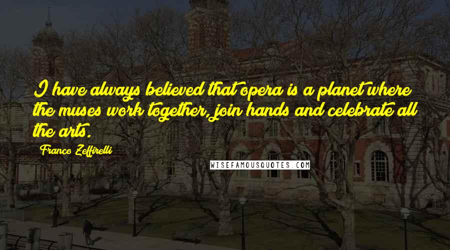 Franco Zeffirelli Quotes: I have always believed that opera is a planet where the muses work together, join hands and celebrate all the arts.