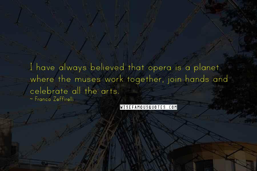 Franco Zeffirelli Quotes: I have always believed that opera is a planet where the muses work together, join hands and celebrate all the arts.