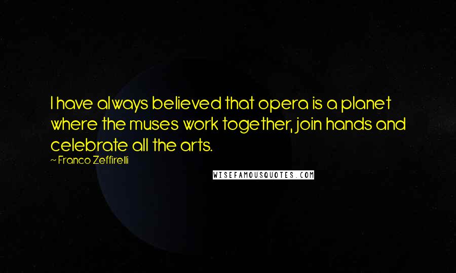 Franco Zeffirelli Quotes: I have always believed that opera is a planet where the muses work together, join hands and celebrate all the arts.