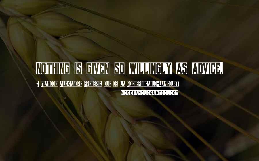 Francois Alexandre Frederic, Duc De La Rochefoucauld-Liancourt Quotes: Nothing is given so willingly as advice.
