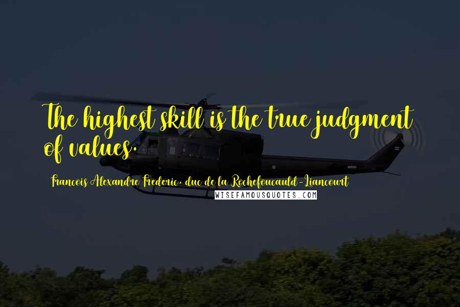 Francois Alexandre Frederic, Duc De La Rochefoucauld-Liancourt Quotes: The highest skill is the true judgment of values.