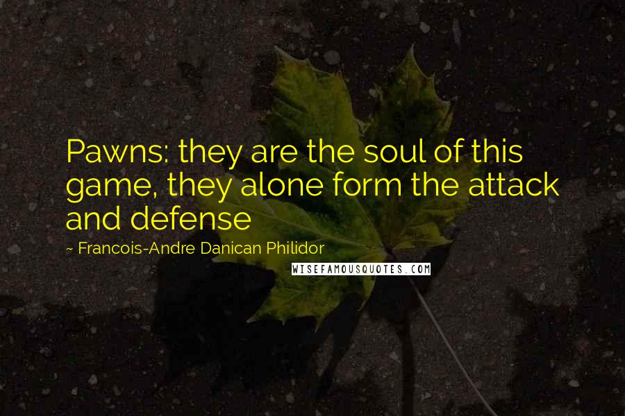 Francois-Andre Danican Philidor Quotes: Pawns: they are the soul of this game, they alone form the attack and defense