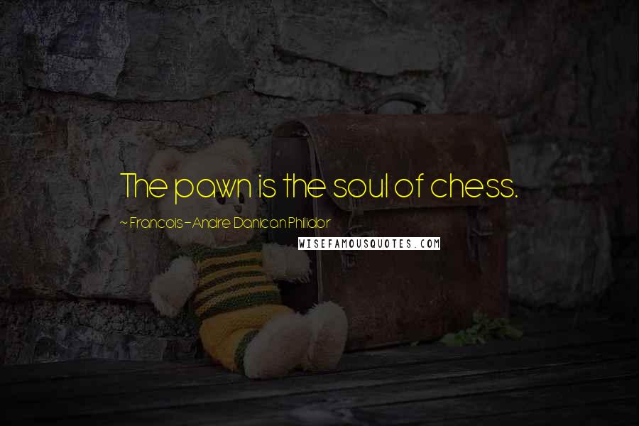 Francois-Andre Danican Philidor Quotes: The pawn is the soul of chess.