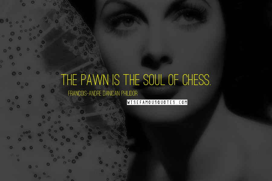 Francois-Andre Danican Philidor Quotes: The pawn is the soul of chess.