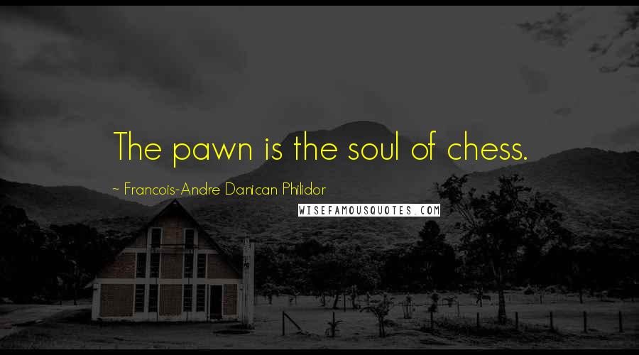 Francois-Andre Danican Philidor Quotes: The pawn is the soul of chess.