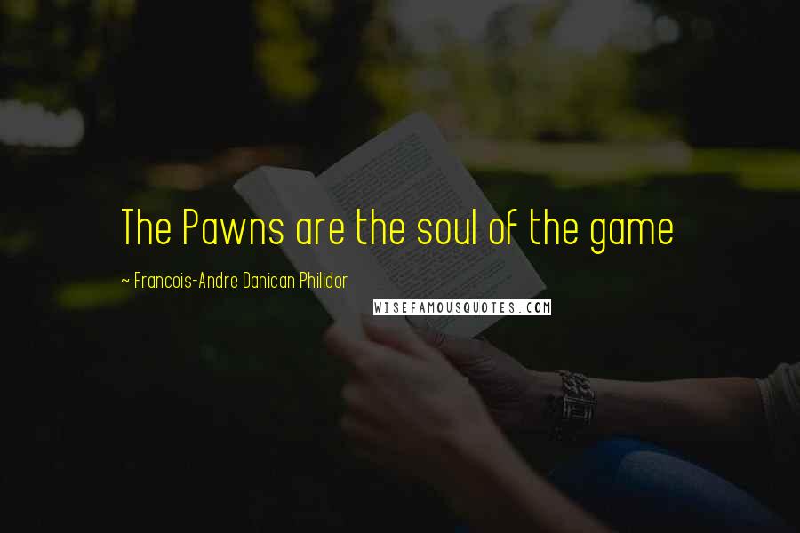 Francois-Andre Danican Philidor Quotes: The Pawns are the soul of the game