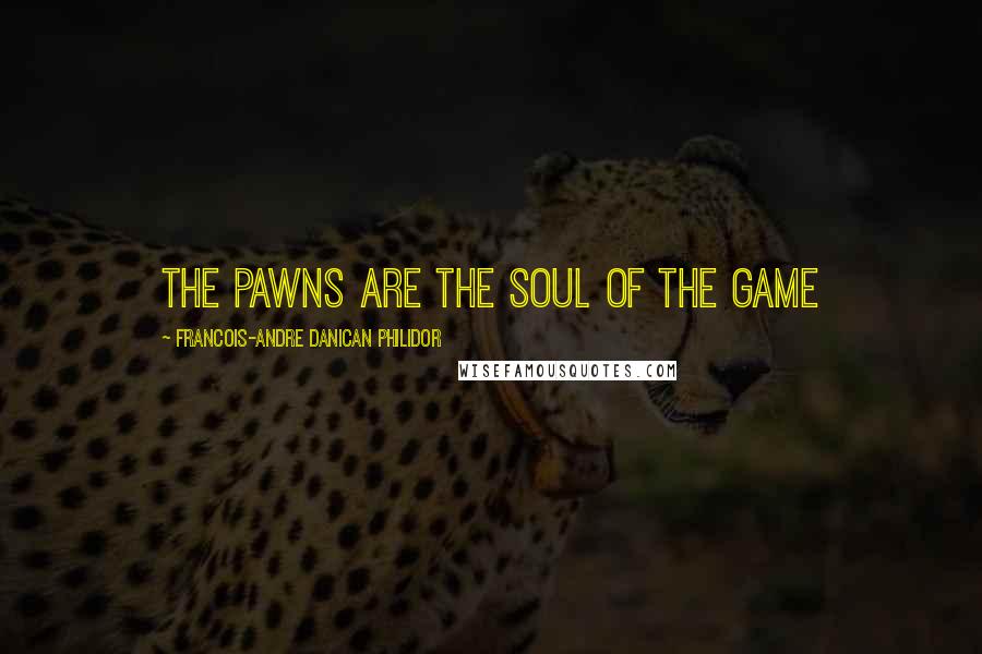 Francois-Andre Danican Philidor Quotes: The Pawns are the soul of the game