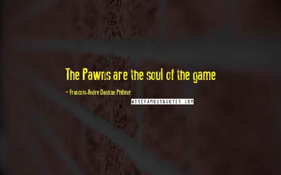 Francois-Andre Danican Philidor Quotes: The Pawns are the soul of the game