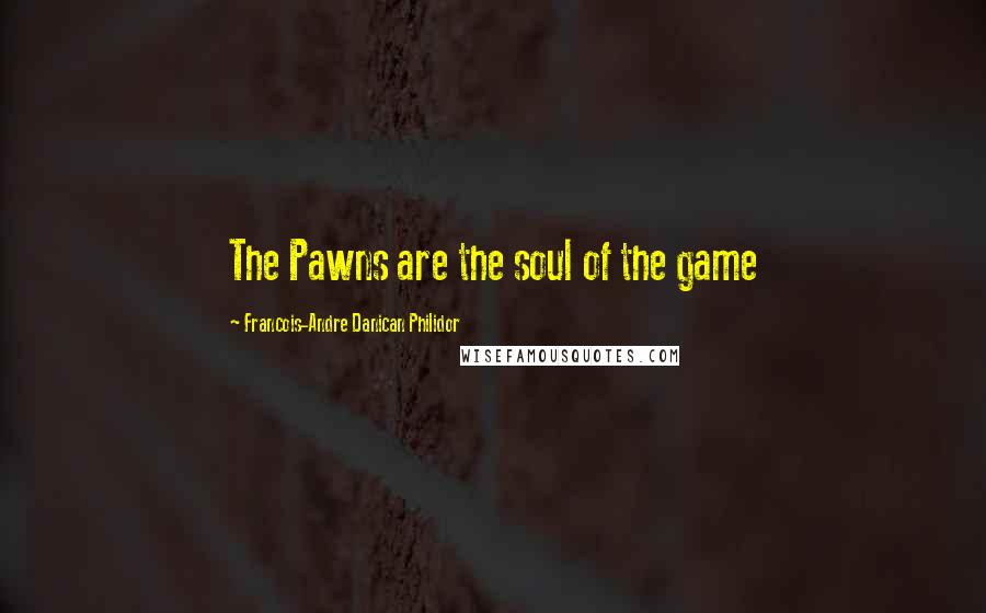 Francois-Andre Danican Philidor Quotes: The Pawns are the soul of the game