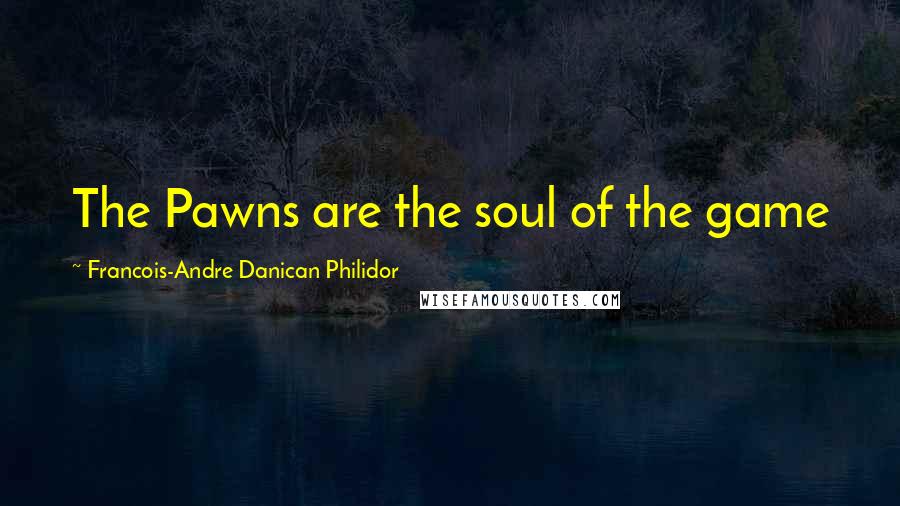 Francois-Andre Danican Philidor Quotes: The Pawns are the soul of the game