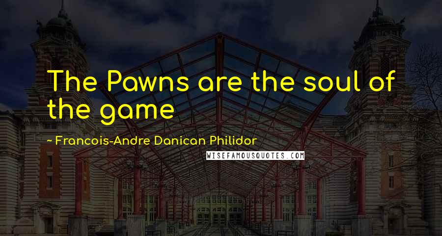 Francois-Andre Danican Philidor Quotes: The Pawns are the soul of the game