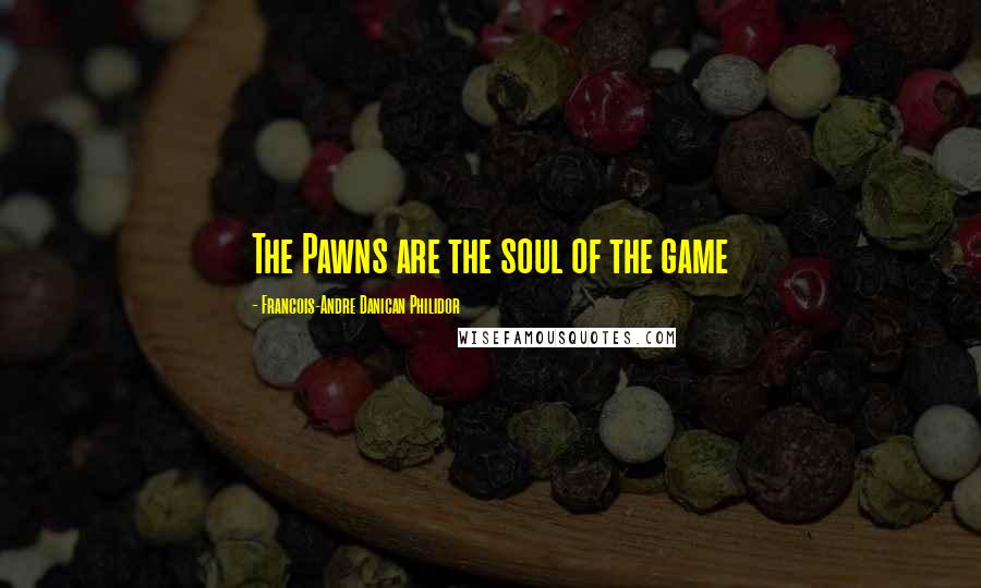 Francois-Andre Danican Philidor Quotes: The Pawns are the soul of the game