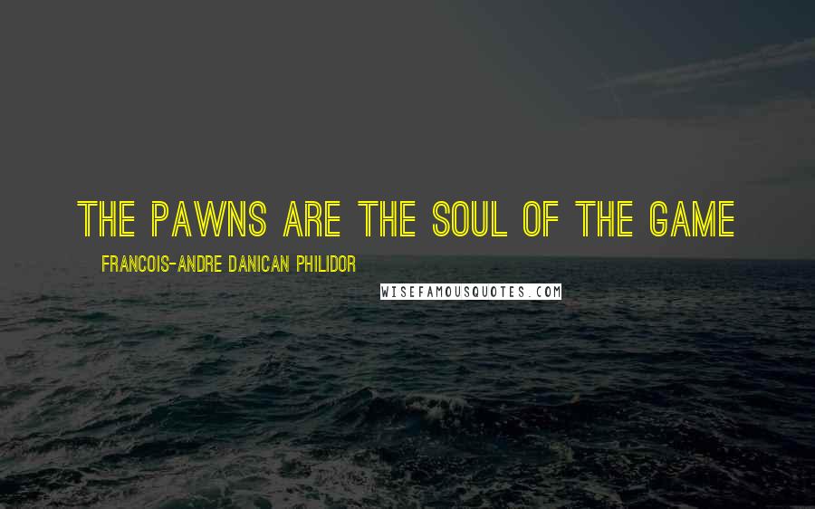 Francois-Andre Danican Philidor Quotes: The Pawns are the soul of the game