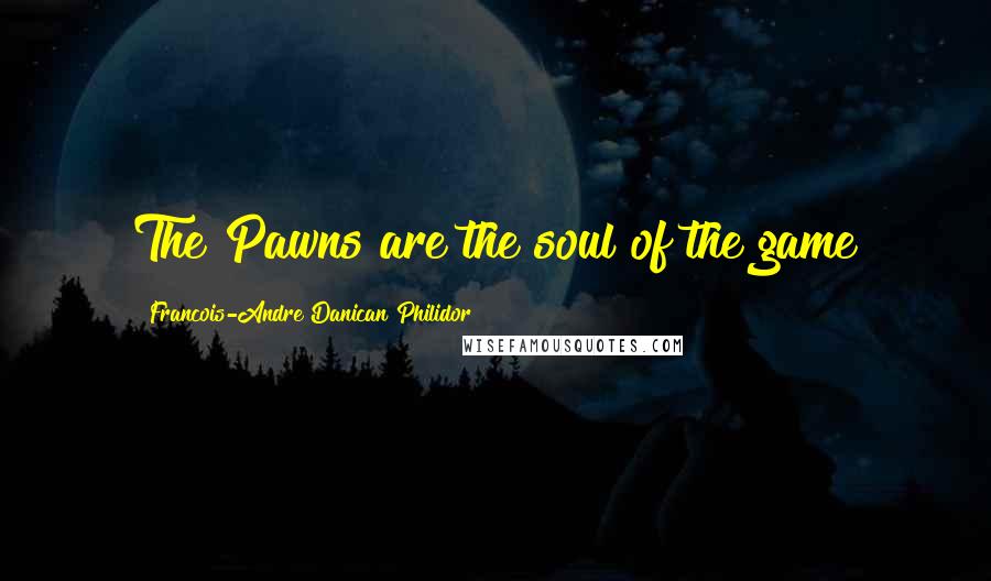 Francois-Andre Danican Philidor Quotes: The Pawns are the soul of the game