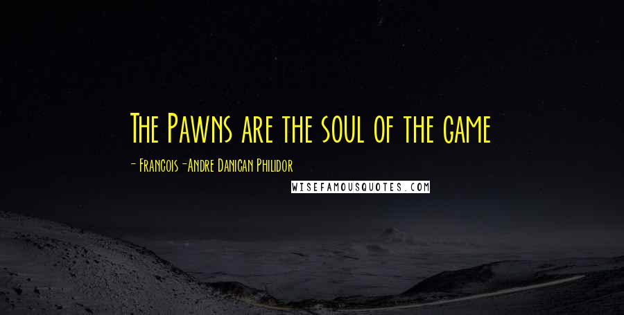 Francois-Andre Danican Philidor Quotes: The Pawns are the soul of the game