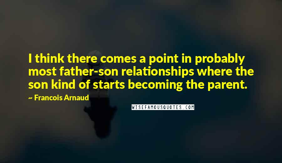Francois Arnaud Quotes: I think there comes a point in probably most father-son relationships where the son kind of starts becoming the parent.