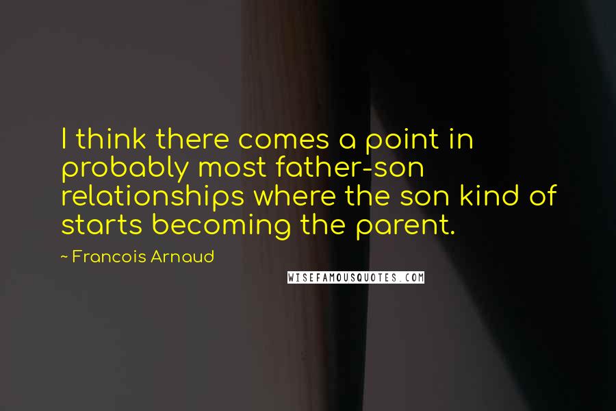 Francois Arnaud Quotes: I think there comes a point in probably most father-son relationships where the son kind of starts becoming the parent.