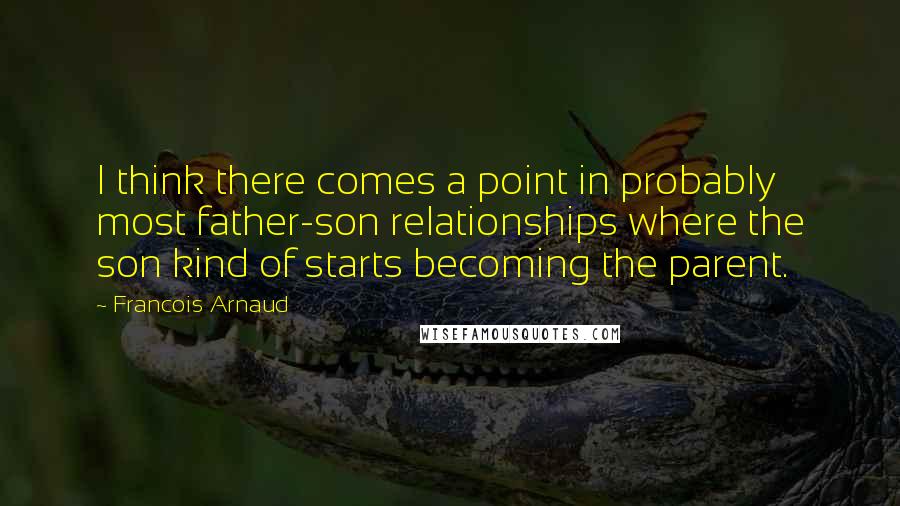 Francois Arnaud Quotes: I think there comes a point in probably most father-son relationships where the son kind of starts becoming the parent.