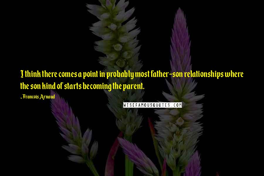 Francois Arnaud Quotes: I think there comes a point in probably most father-son relationships where the son kind of starts becoming the parent.