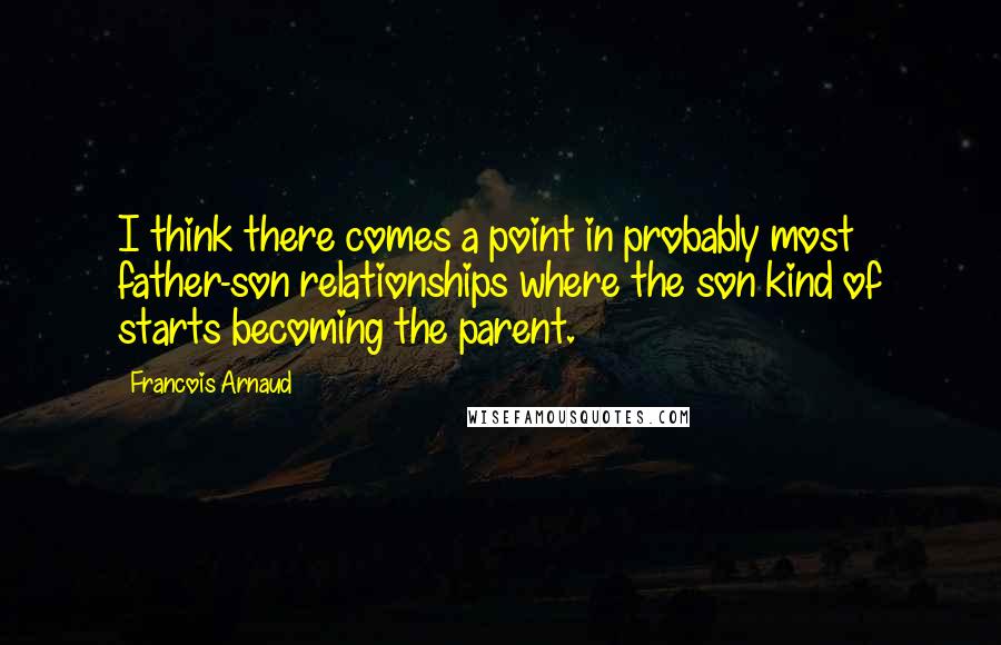 Francois Arnaud Quotes: I think there comes a point in probably most father-son relationships where the son kind of starts becoming the parent.