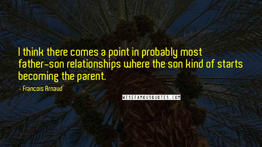 Francois Arnaud Quotes: I think there comes a point in probably most father-son relationships where the son kind of starts becoming the parent.