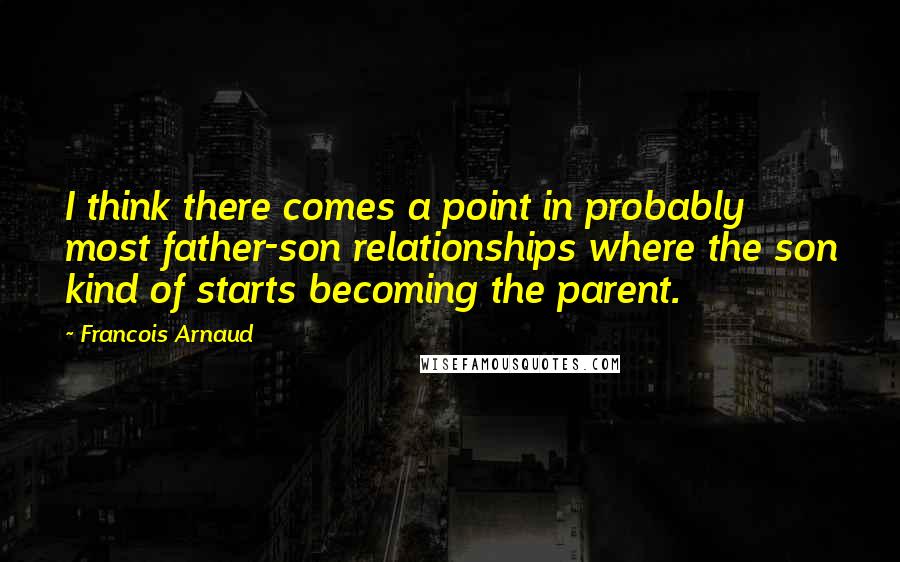 Francois Arnaud Quotes: I think there comes a point in probably most father-son relationships where the son kind of starts becoming the parent.