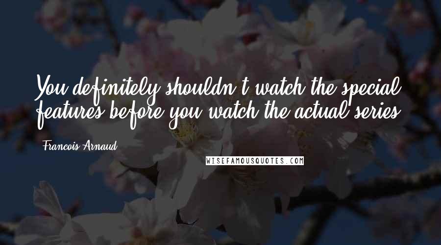 Francois Arnaud Quotes: You definitely shouldn't watch the special features before you watch the actual series.