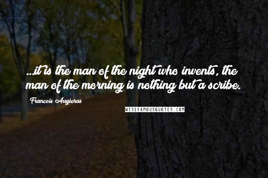 Francois Augieras Quotes: ...it is the man of the night who invents, the man of the morning is nothing but a scribe.