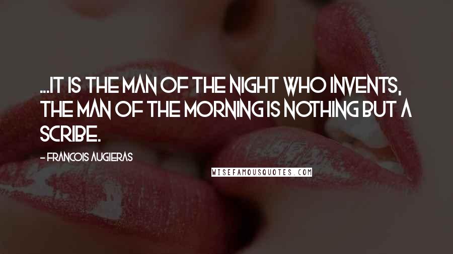 Francois Augieras Quotes: ...it is the man of the night who invents, the man of the morning is nothing but a scribe.