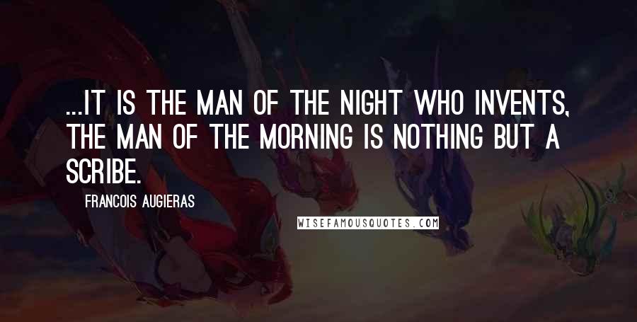 Francois Augieras Quotes: ...it is the man of the night who invents, the man of the morning is nothing but a scribe.