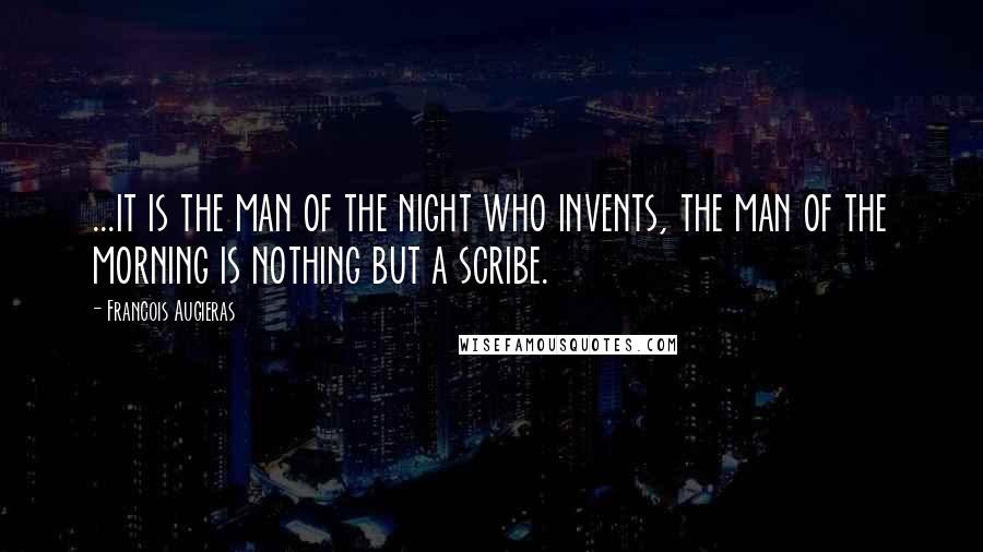 Francois Augieras Quotes: ...it is the man of the night who invents, the man of the morning is nothing but a scribe.