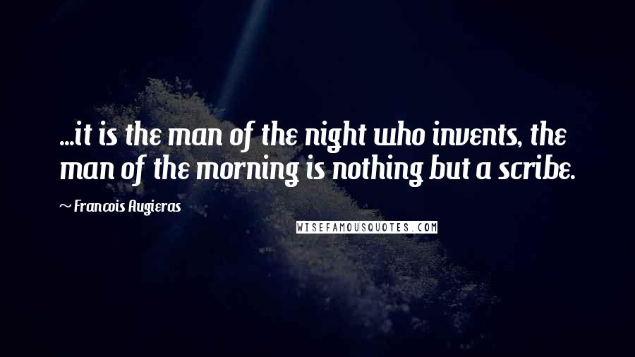 Francois Augieras Quotes: ...it is the man of the night who invents, the man of the morning is nothing but a scribe.