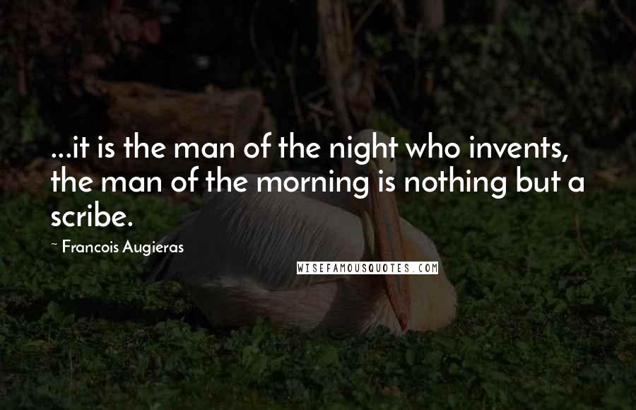 Francois Augieras Quotes: ...it is the man of the night who invents, the man of the morning is nothing but a scribe.