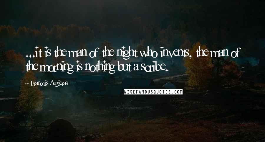 Francois Augieras Quotes: ...it is the man of the night who invents, the man of the morning is nothing but a scribe.