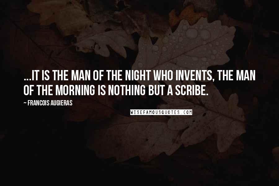 Francois Augieras Quotes: ...it is the man of the night who invents, the man of the morning is nothing but a scribe.