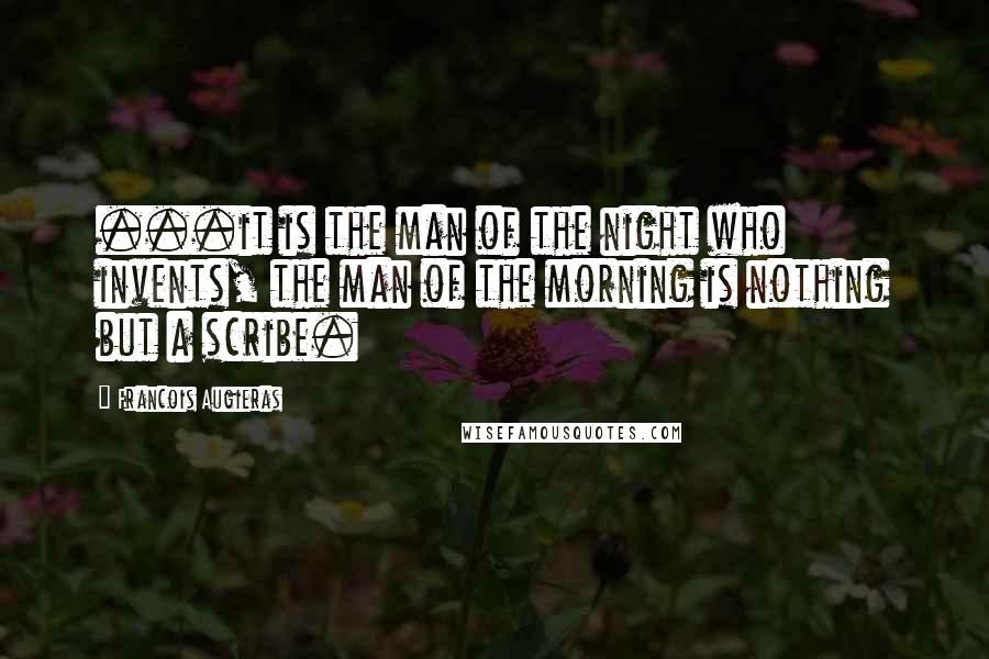 Francois Augieras Quotes: ...it is the man of the night who invents, the man of the morning is nothing but a scribe.