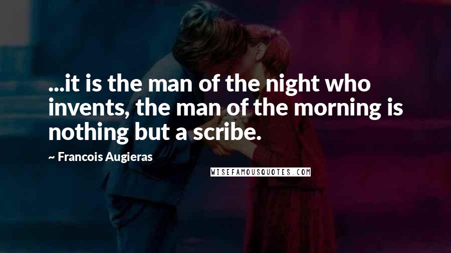 Francois Augieras Quotes: ...it is the man of the night who invents, the man of the morning is nothing but a scribe.