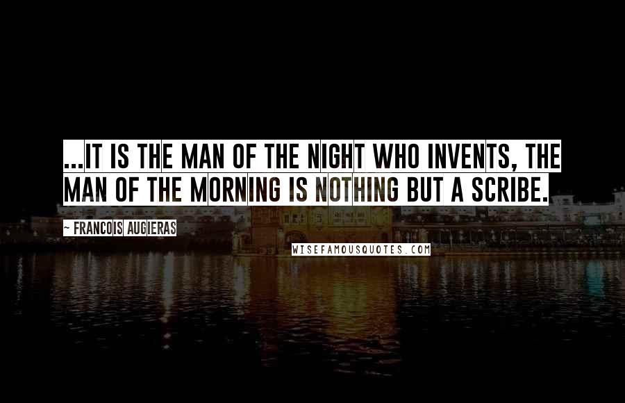 Francois Augieras Quotes: ...it is the man of the night who invents, the man of the morning is nothing but a scribe.