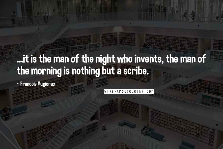 Francois Augieras Quotes: ...it is the man of the night who invents, the man of the morning is nothing but a scribe.