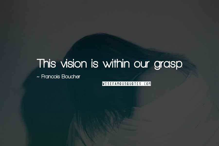 Francois Boucher Quotes: This vision is within our grasp.